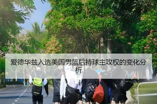 爱德华兹入选美国男篮后持球主攻权的变化分析